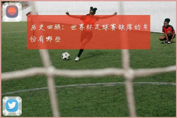 历史回顾：世界杯足球赛缺席的年份有哪些