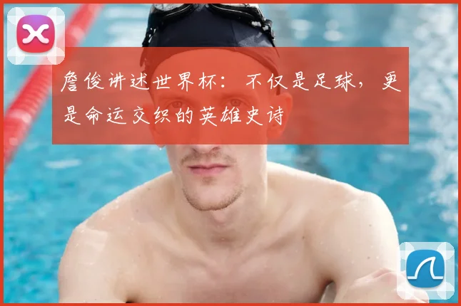詹俊讲述世界杯：不仅是足球，更是命运交织的英雄史诗