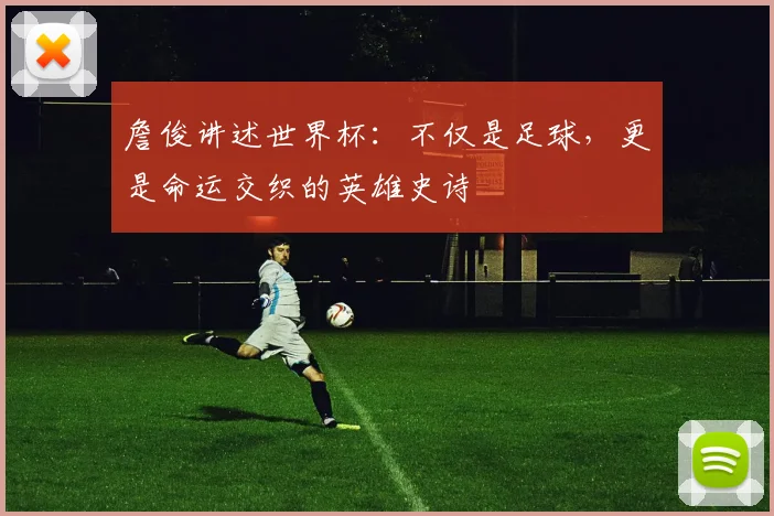 詹俊讲述世界杯：不仅是足球，更是命运交织的英雄史诗