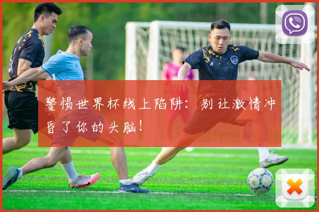警惕世界杯线上陷阱：别让激情冲昏了你的头脑！