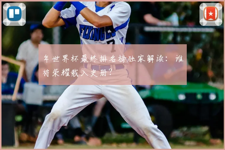 年世界杯最终排名榜独家解读:谁将荣耀载入史册?
