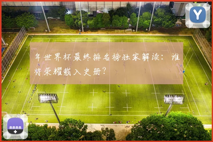 年世界杯最终排名榜独家解读:谁将荣耀载入史册?