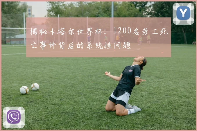 揭秘卡塔尔世界杯：1200名劳工死亡事件背后的系统性问题
