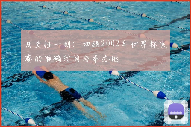 历史性一刻:回顾2002年世界杯决赛的准确时间与举办地