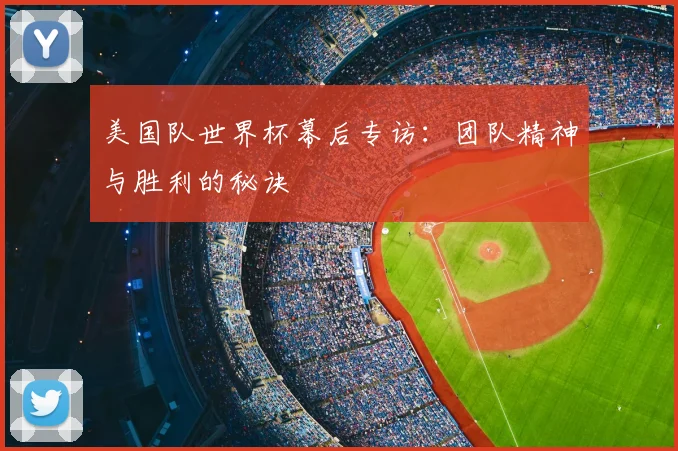美国队世界杯幕后专访:团队精神与胜利的秘诀