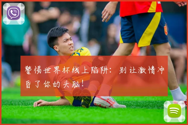 警惕世界杯线上陷阱：别让激情冲昏了你的头脑！