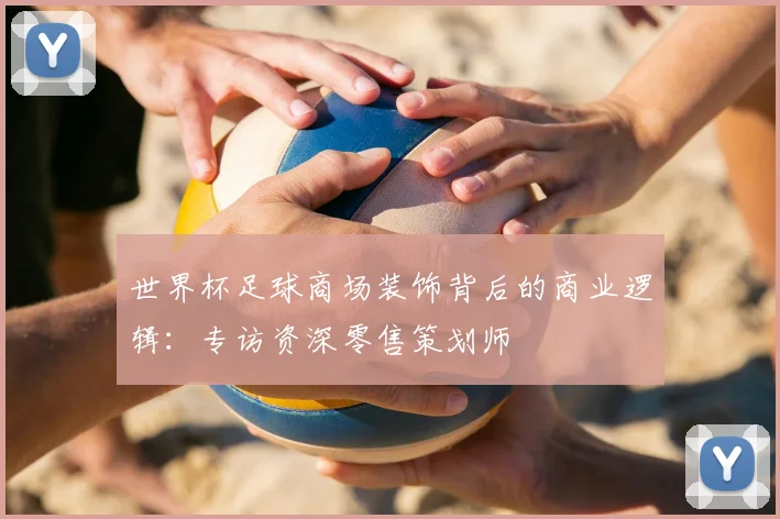 世界杯足球商场装饰背后的商业逻辑：专访资深零售策划师