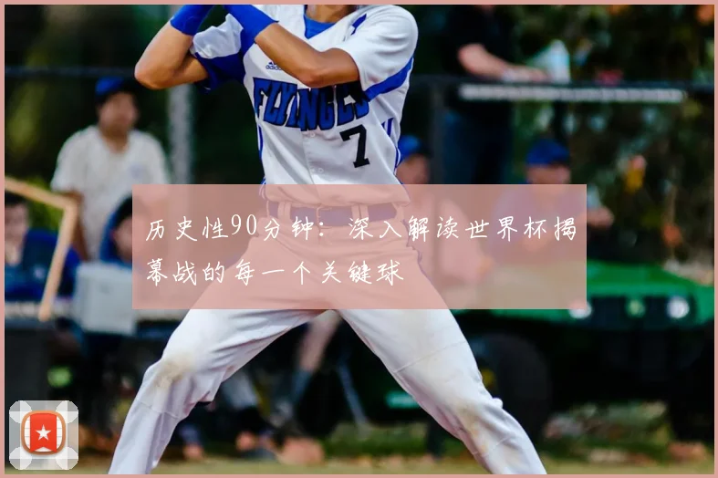 历史性90分钟:深入解读世界杯揭幕战的每一个关键球