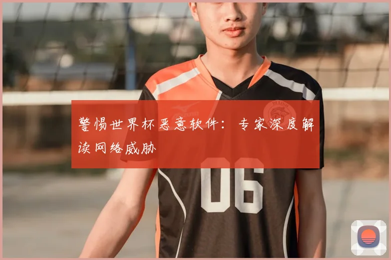 警惕世界杯恶意软件：专家深度解读网络威胁