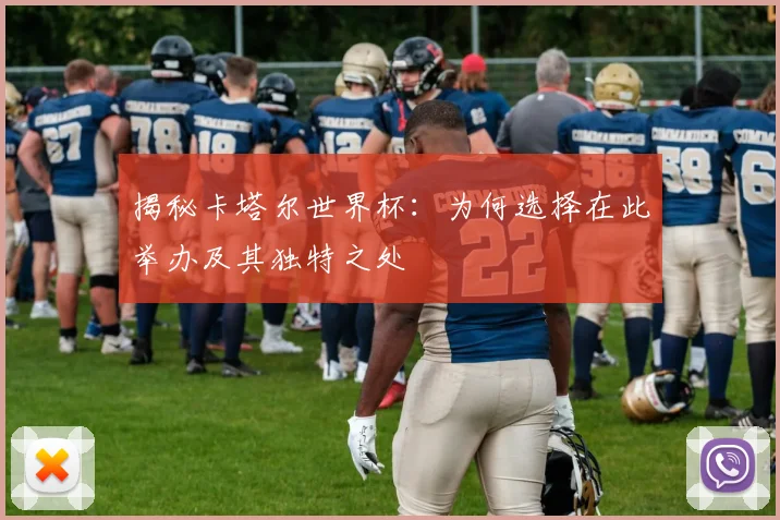 揭秘卡塔尔世界杯：为何选择在此举办及其独特之处