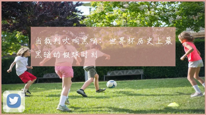 当裁判吹响黑哨：世界杯历史上最黑暗的假球时刻
