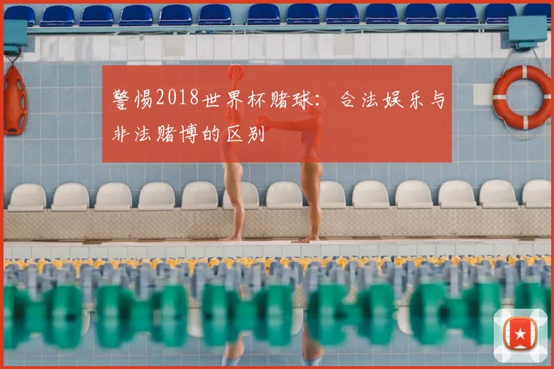 警惕2018世界杯赌球：合法娱乐与非法赌博的区别
