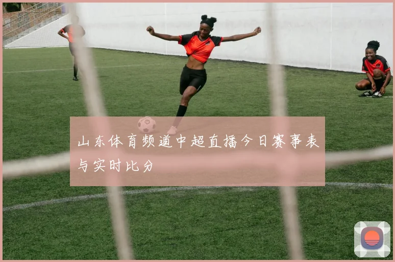 山东体育频道中超直播今日赛事表与实时比分
