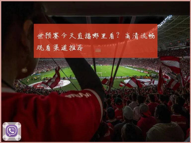 世预赛今天直播哪里看？高清流畅观看渠道推荐