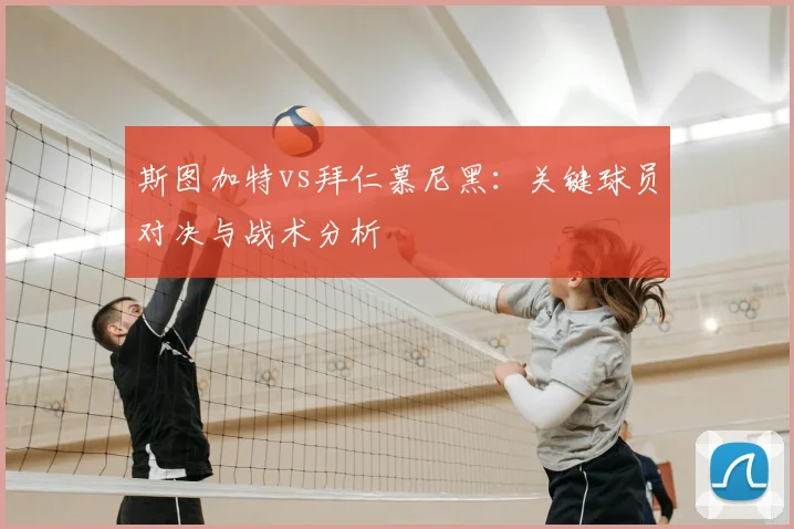 斯图加特vs拜仁慕尼黑：关键球员对决与战术分析