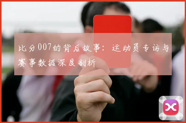 比分007的背后故事：运动员专访与赛事数据深度剖析