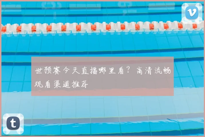 世预赛今天直播哪里看？高清流畅观看渠道推荐