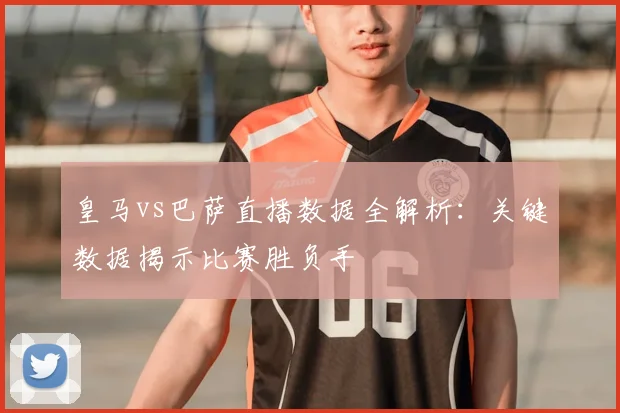 皇马vs巴萨直播数据全解析：关键数据揭示比赛胜负手