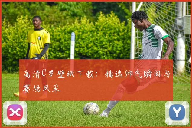 高清C罗壁纸下载：精选帅气瞬间与赛场风采