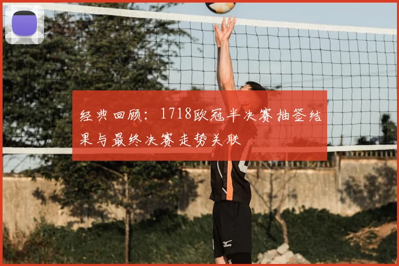 经典回顾：1718欧冠半决赛抽签结果与最终决赛走势关联