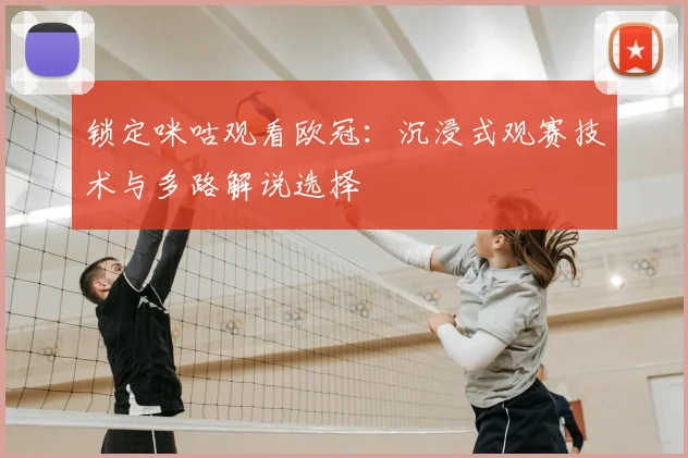 锁定咪咕观看欧冠：沉浸式观赛技术与多路解说选择