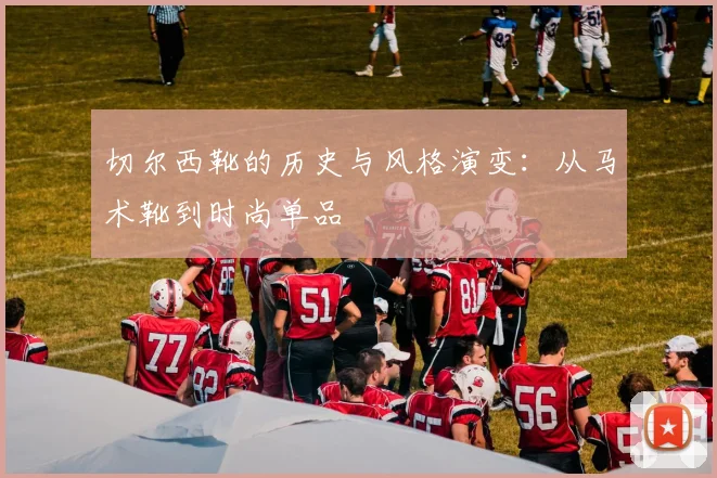 切尔西靴的历史与风格演变：从马术靴到时尚单品
