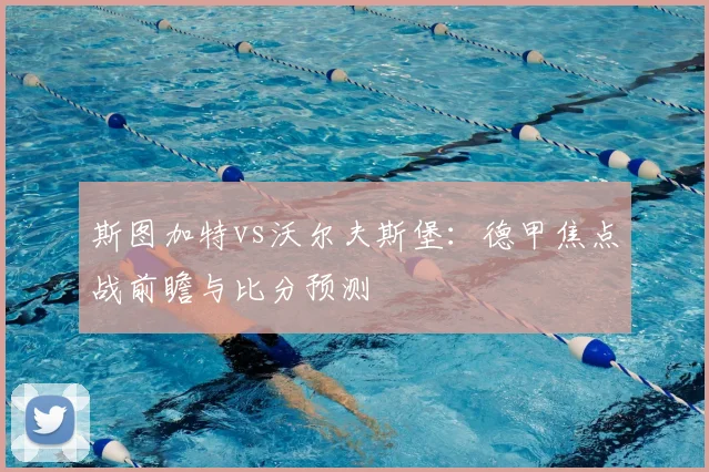 斯图加特vs沃尔夫斯堡：德甲焦点战前瞻与比分预测