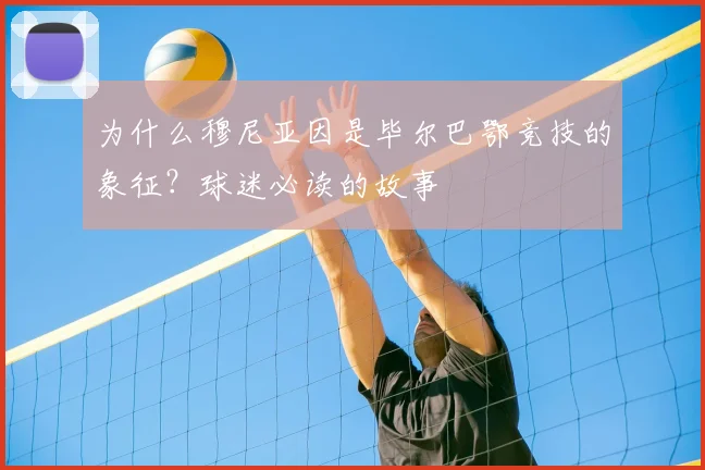 为什么穆尼亚因是毕尔巴鄂竞技的象征？球迷必读的故事