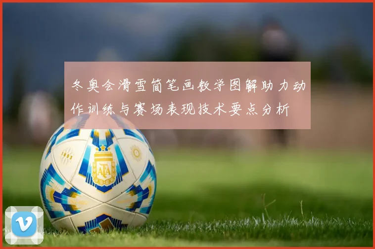 冬奥会滑雪简笔画教学图解助力动作训练与赛场表现技术要点分析
