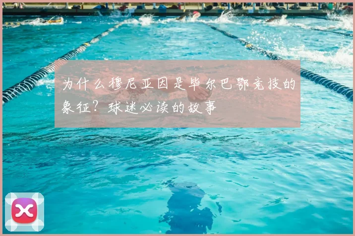 为什么穆尼亚因是毕尔巴鄂竞技的象征？球迷必读的故事
