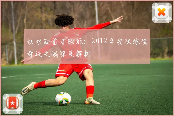 切尔西首夺欧冠：2012年安联球场奇迹之战深度解析