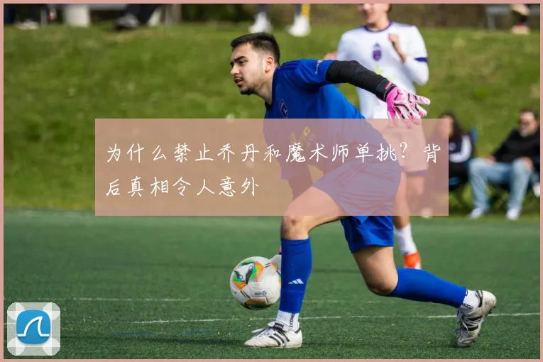 为什么禁止乔丹和魔术师单挑？背后真相令人意外