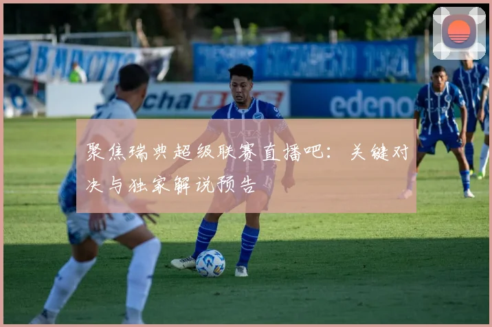 聚焦瑞典超级联赛直播吧：关键对决与独家解说预告
