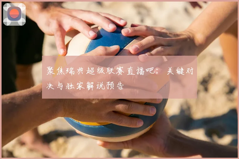 聚焦瑞典超级联赛直播吧：关键对决与独家解说预告